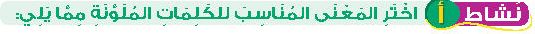 نشاط أ اختر المعنى المناسب للكلمات الملونة مما يلي